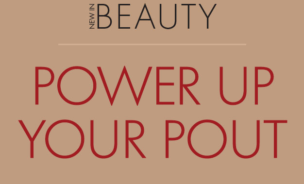 NEW IN BEAUTY POWER UP YOUR POUT